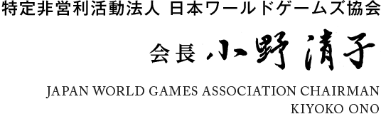 特定非営利活動法人 日本ワールドゲームズ協会 会長 小野清子